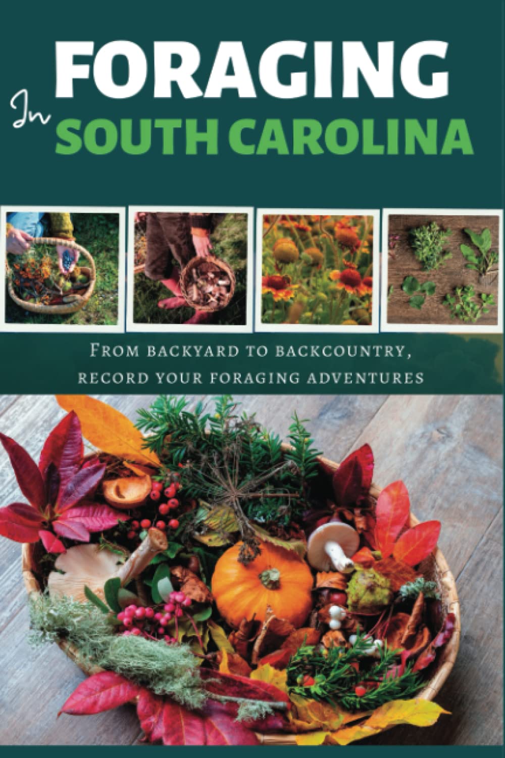 Foraging in South Carolina : A Journal to Track your wild plant identification, Foraging Log Book for Local Backyard Gatherers.