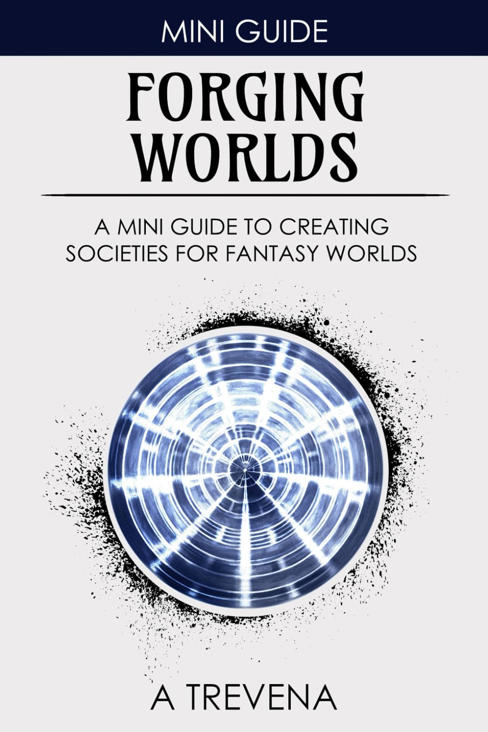 Forging Worlds: A Mini Guide to Creating Societies for Fantasy Worlds (Step by Step Worldbuilding)