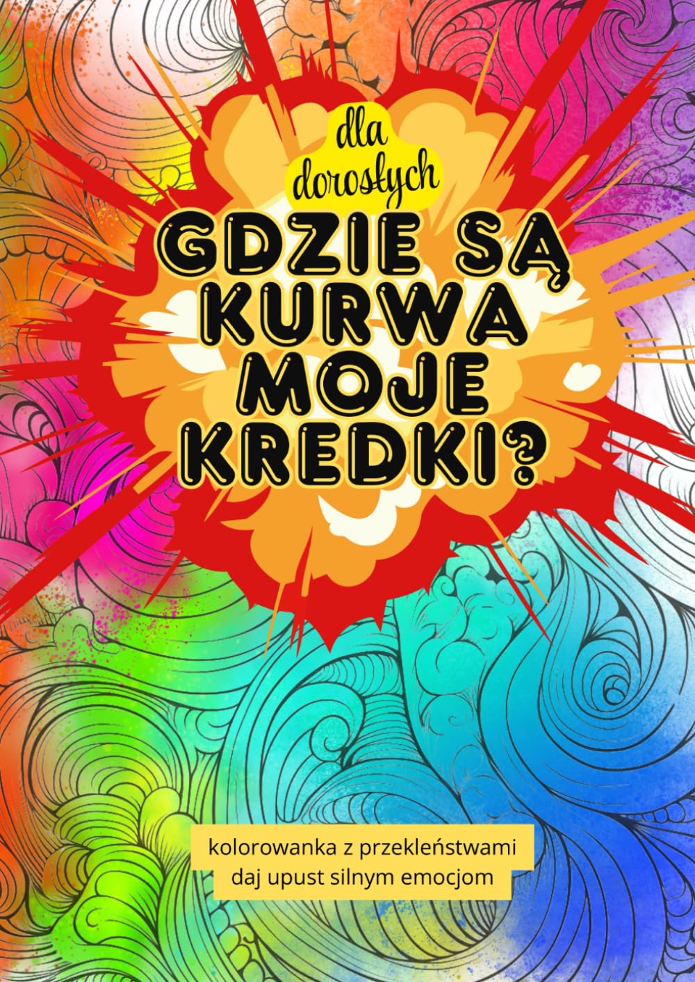 Gdzie są kurwa moje kredki?: Kolorowanka z przekleństwami dla dorosłych