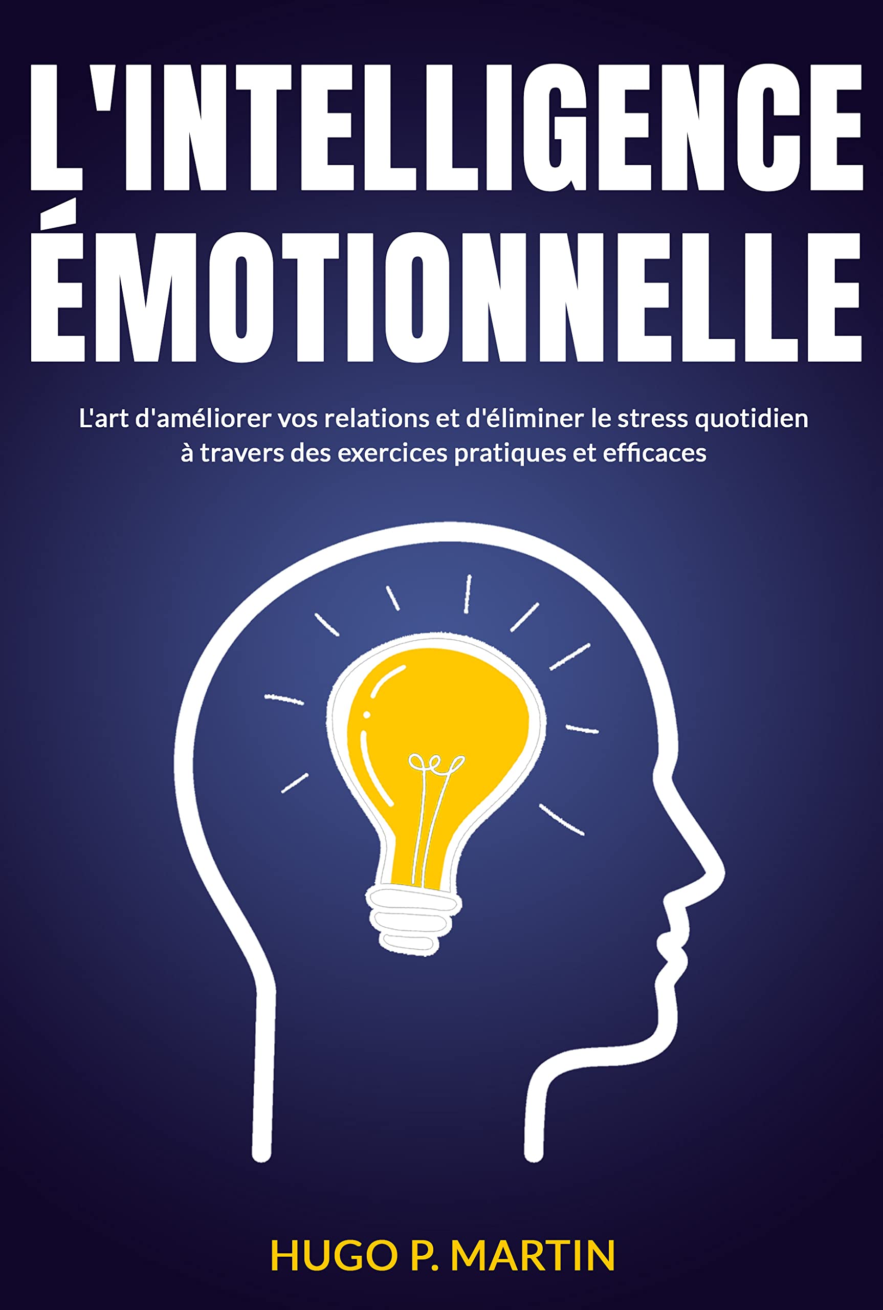 L'INTELLIGENCE ÉMOTIONNELLE: L'art d'améliorer vos relations et d'éliminer le stress quotidien à travers des exercices pratiques et efficaces (French Edition)