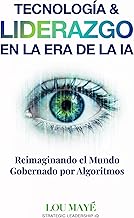 Tecnología & Liderazgo en la Era de la IA: Reimaginando el Mundo Gobernado por Algoritmos (Spanish Edition)