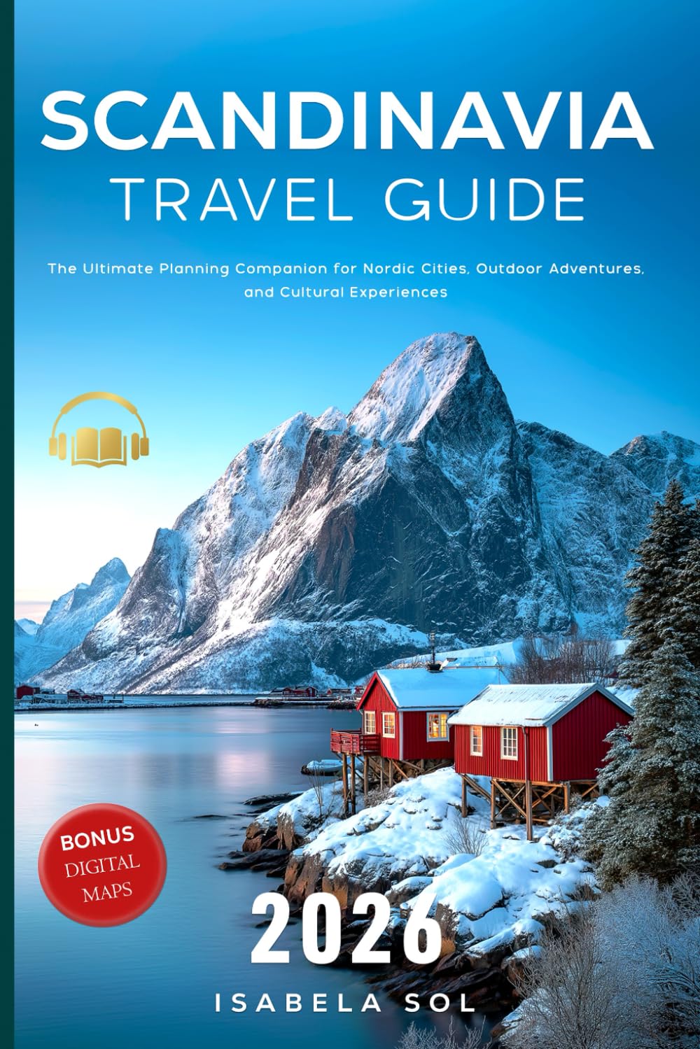 Scandinavia Travel Guide 2026: The Ultimate Planning Companion for Nordic Cities, Outdoor Adventures, and Cultural Experiences (Travel Guide by Isabela Sol)