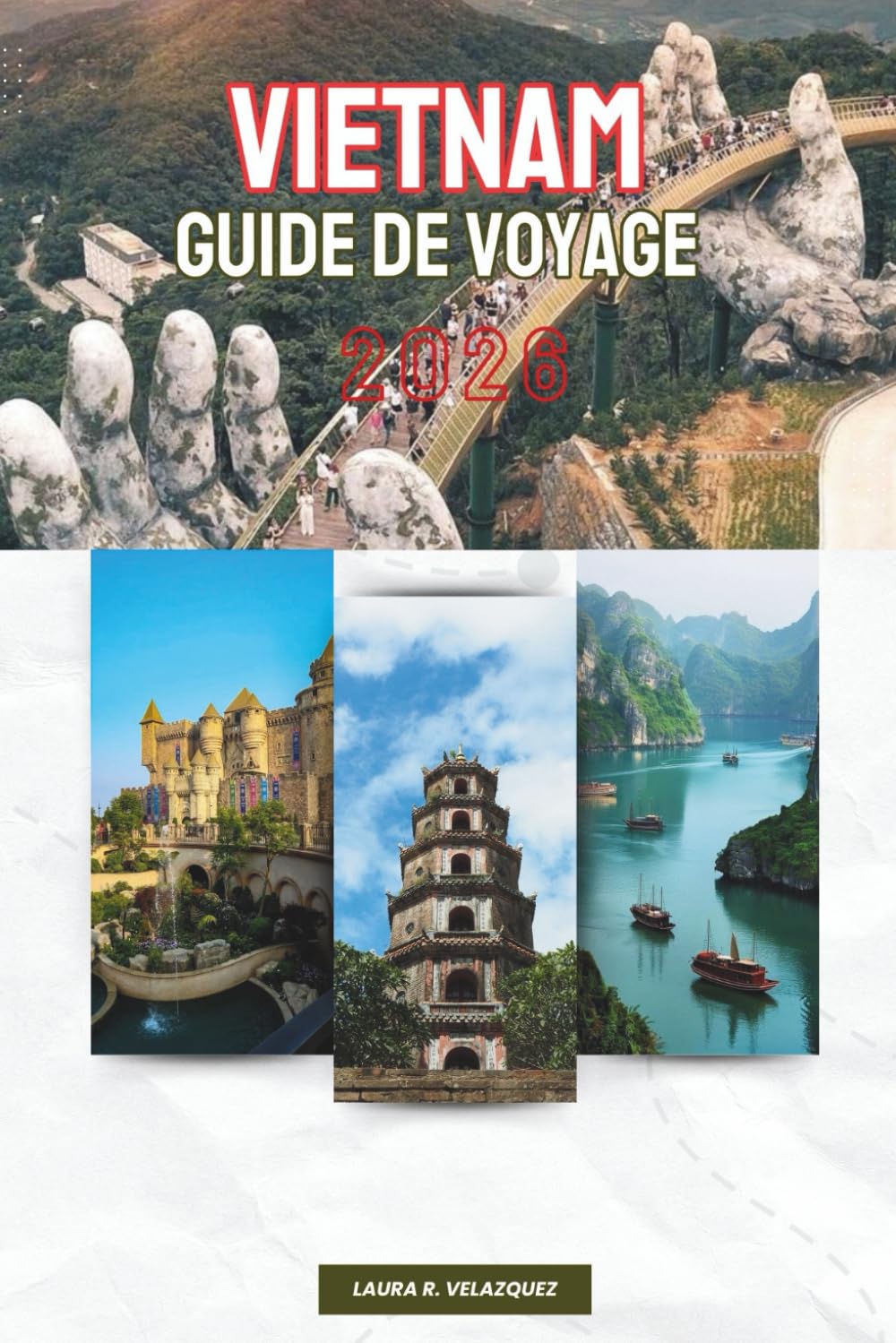 VIETNAM GUIDE DE VOYAGE 2026: Planification étape par étape, itinéraires quotidiens et conseils d'experts avec des cartes pour visiter les montagnes ... et le delta sud de l'Asie du Sud-Est