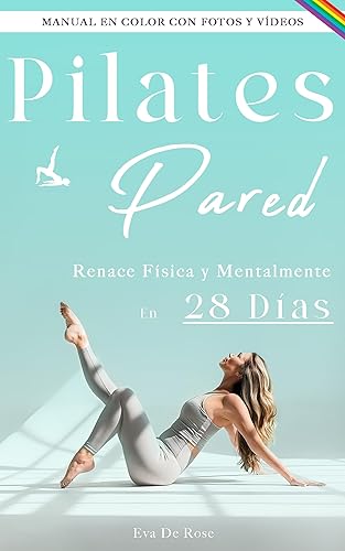 Pilates En Pared: Tu Guía Paso a Paso Para Renacer Física y Mentalmente - En 28 Días | Manual en Color con Fotos y Vídeo (Spanish Edition)
