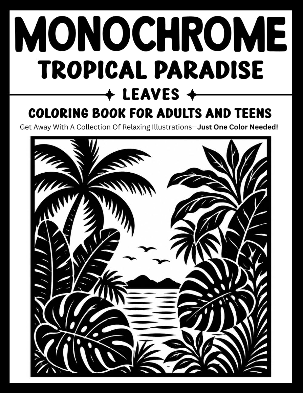 Monochrome Tropical Paradise Leaves Coloring Book for Adults and Teens: Relaxing One-Color Designs Featuring Lush Tropical Foliage, Exotic Leaves, Botanical Beauty, and Peaceful Island Vibes