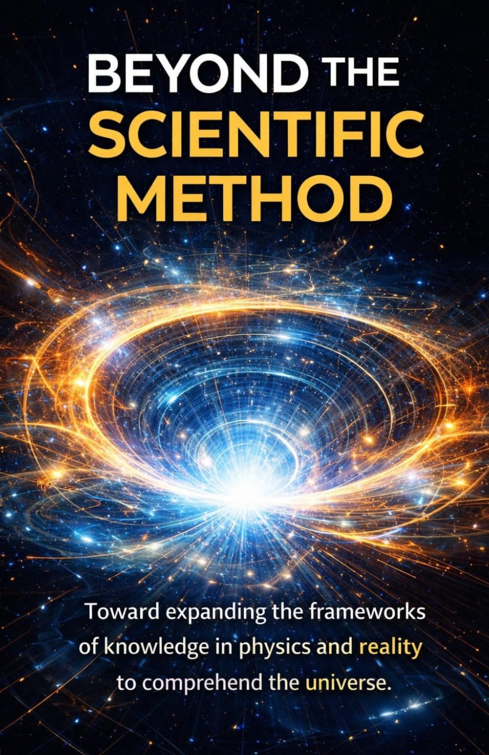 BEYOND THE METHOD SCIENTIST: Towards an expansion of the frameworks of knowledge in physics and reality to understand the universe
