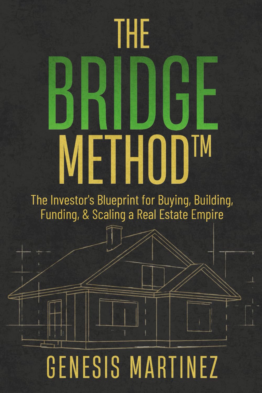 The BRIDGE Method™: The Investor's Blueprint for Buying, Building, Funding, and Scaling a Real Estate Empire