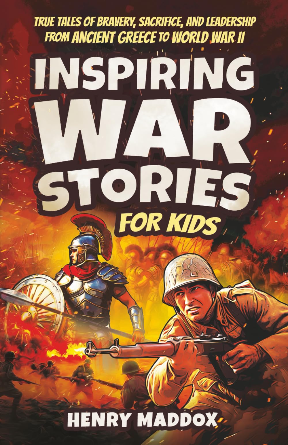 Inspiring War Stories for Kids: True Tales of Bravery, Sacrifice, and Leadership from Ancient Greece to World War II