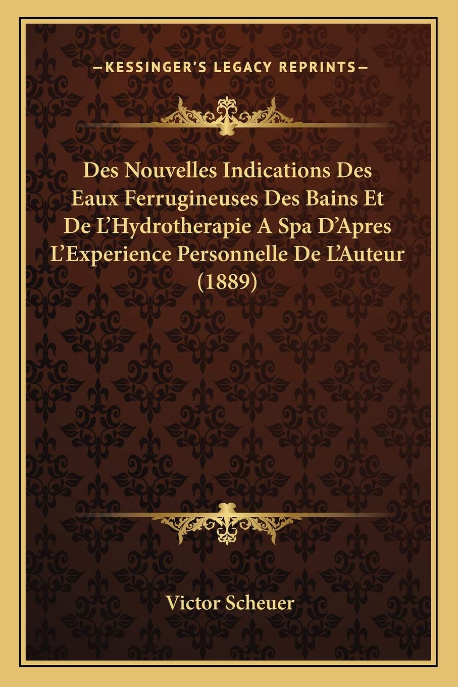 Des Nouvelles Indications Des Eaux Ferrugineuses Des Bains Et De L'Hydrotherapie A Spa D'Apres L'Experience Personnelle De L'Auteur (1889) (French Edition)