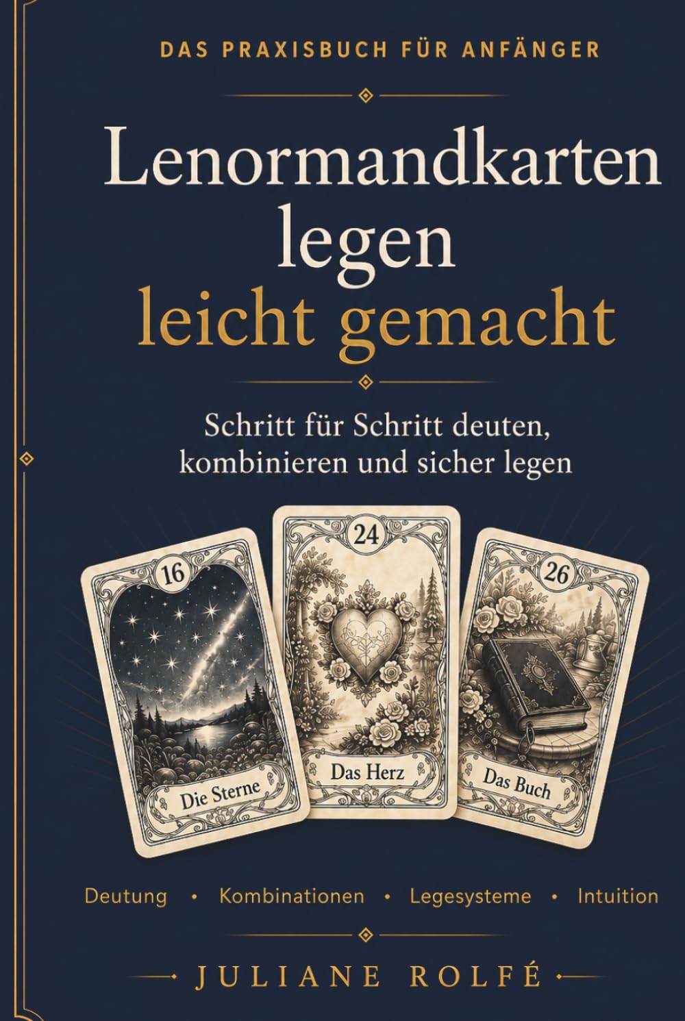 Lenormandkarten legen leicht gemacht: Das große Praxisbuch für Anfänger: Bedeutungen, Kombinationen, Legesysteme und die Große Tafel Schritt für Schritt verstehen