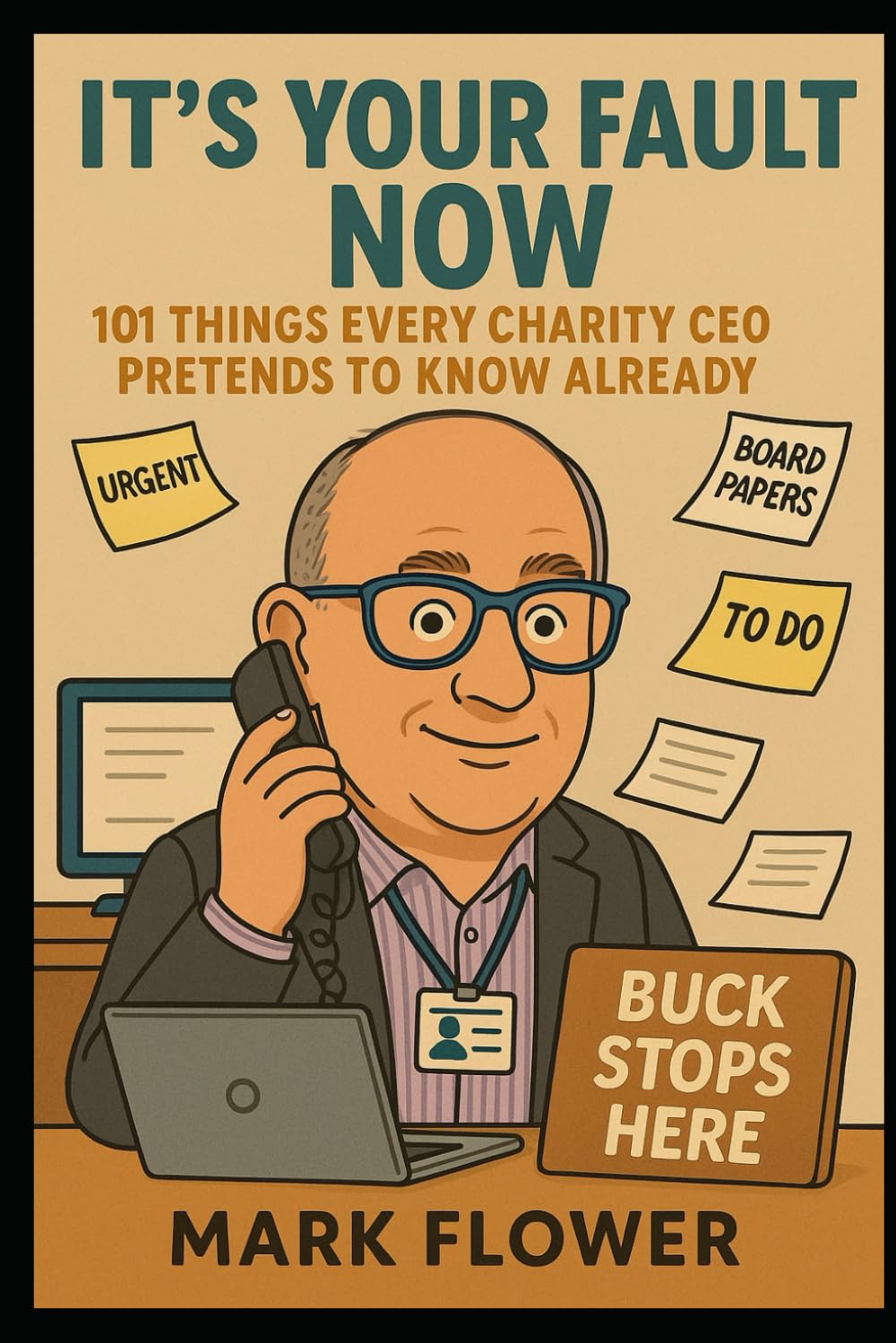 It's All Your Fault Now: 101 Things a Charity CEO Pretends To Know Already