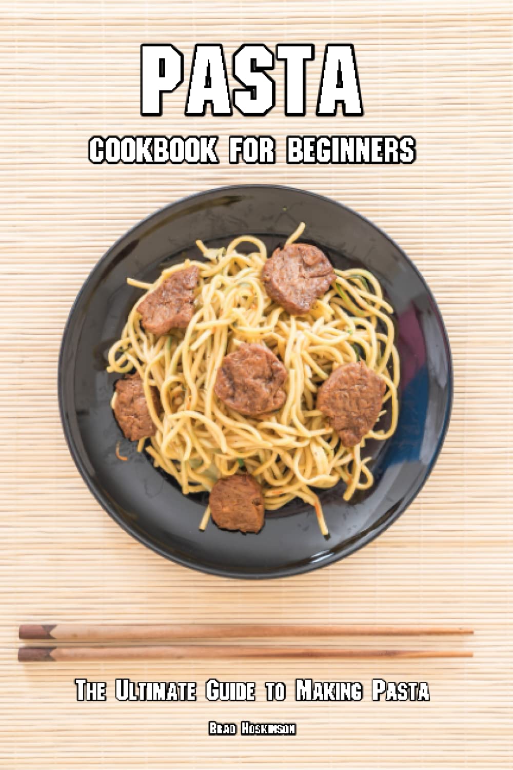 Pasta Cookbook for Beginners: The Ultimate Guide to Making Pasta