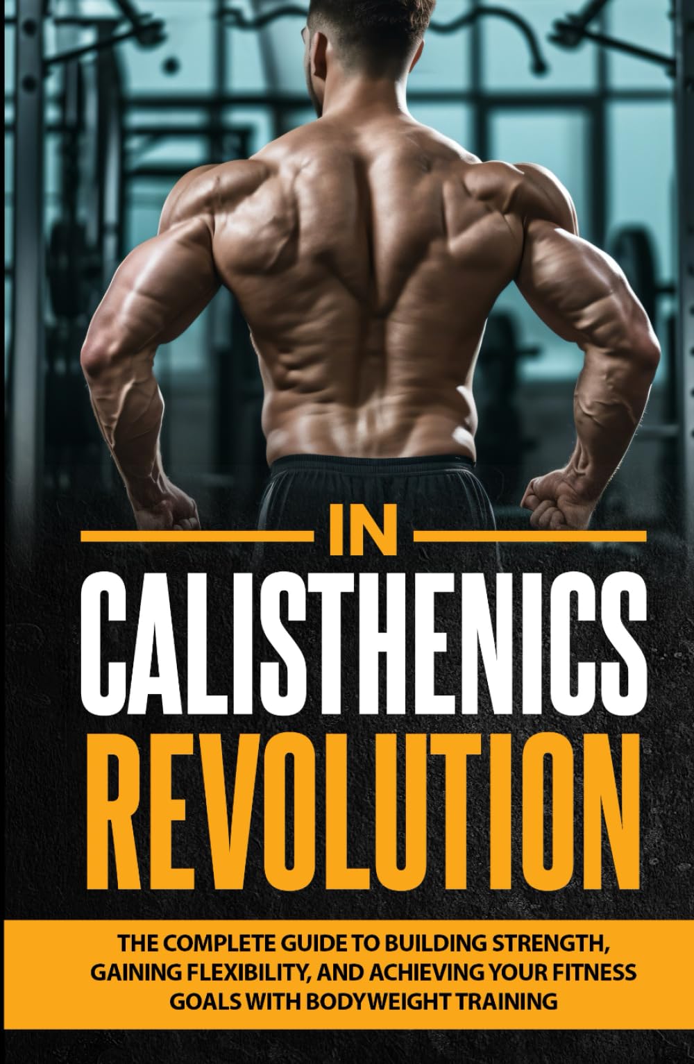 Calisthenics Revolution: The Complete Guide to Building Strength, Gaining Flexibility, and Achieving Your Fitness Goals with Bodyweight Training (Healthy Living Library)