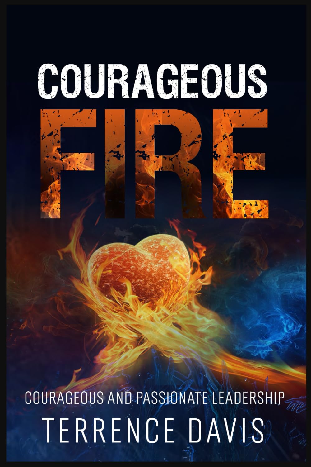 Courageous Fire: Courageous and Passionate Leadership