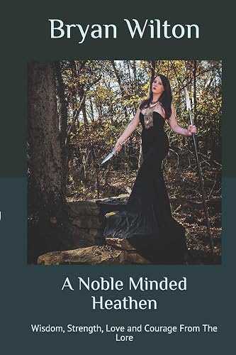 A Noble Minded Heathen: Wisdom, Strength, Love and Courage From The Lore