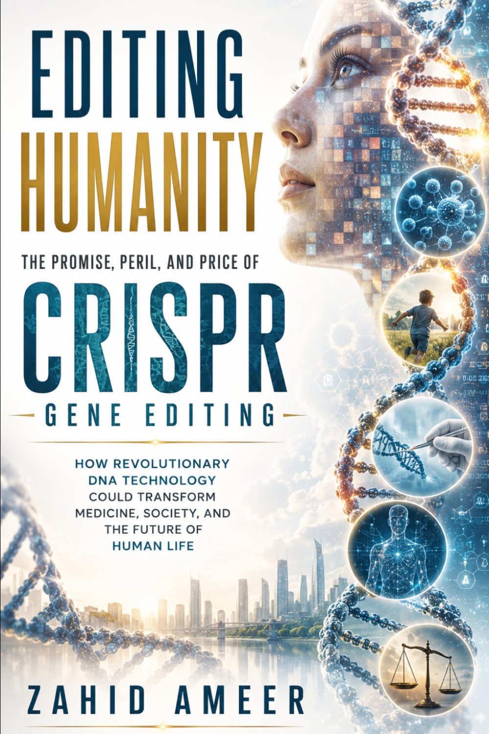 Editing Humanity: The Promise, Peril, and Price of CRISPR Gene Editing: How Revolutionary DNA Technology Could Transform Medicine, Society, and the Future of Human Life