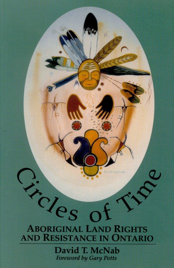 Circles of Time: Aboriginal Land Rights and Resistance in Ontario [Paperback] McNab, David T.