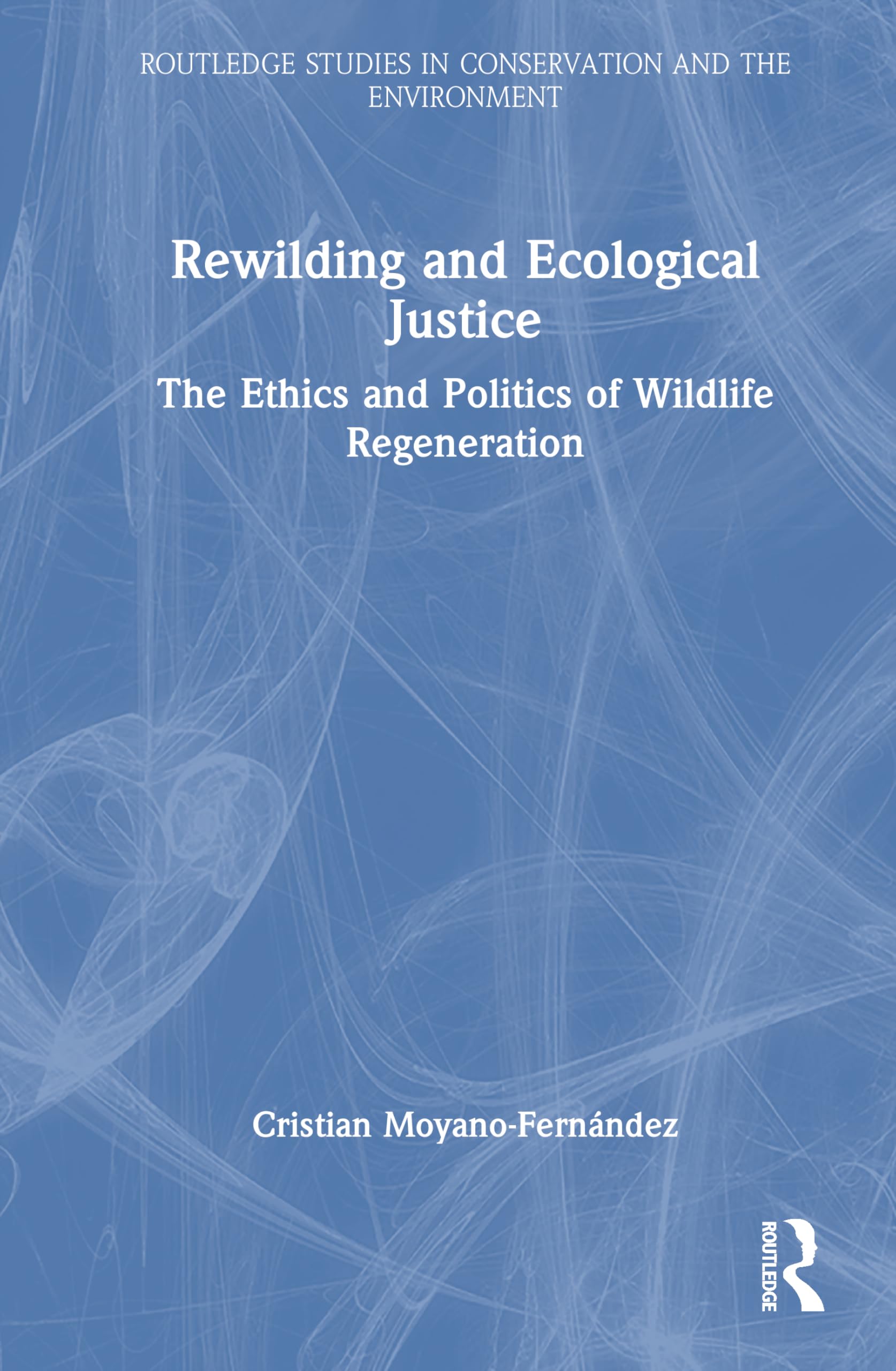 Rewilding and Ecological Justice: The Ethics and Politics of Wildlife Regeneration (Routledge Studies in Conservation and the Environment)