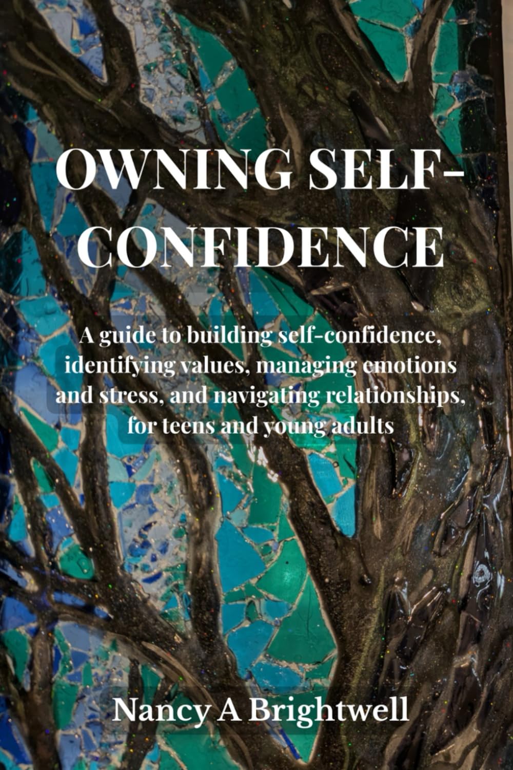 OWNING SELF-CONFIDENCE: A guide to building self confidence, identifying values, managing emotions and stress, and navigating relationships, for teens and young adults