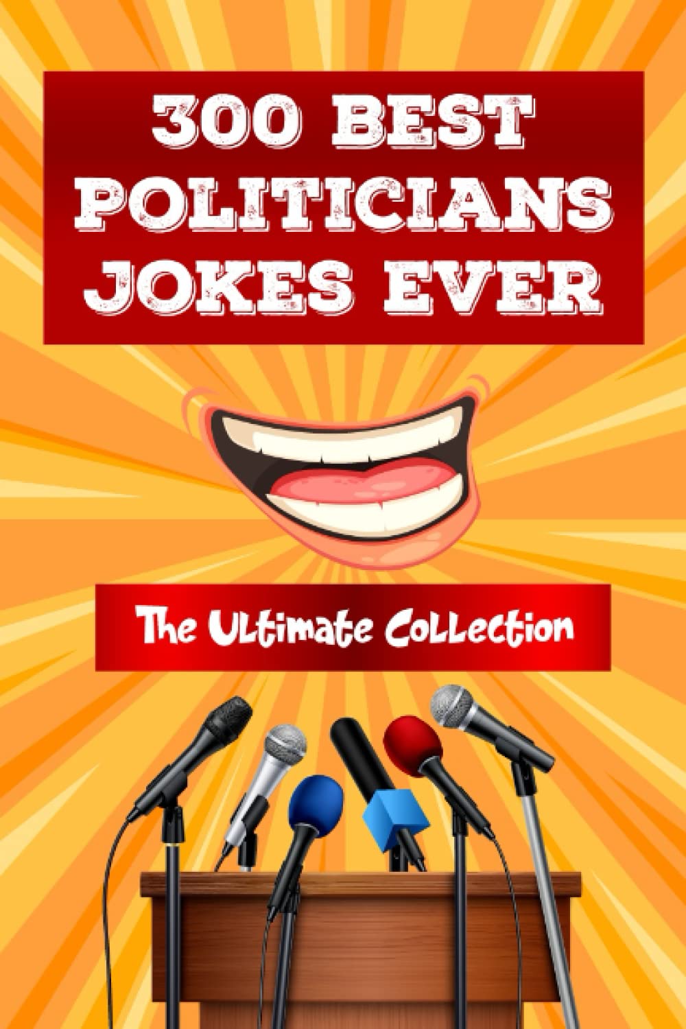 300 Best Politicians Jokes Ever: The Ultimate Collection Of The Funniest, Laugh-Out-Loud, Humorous Book For Politician