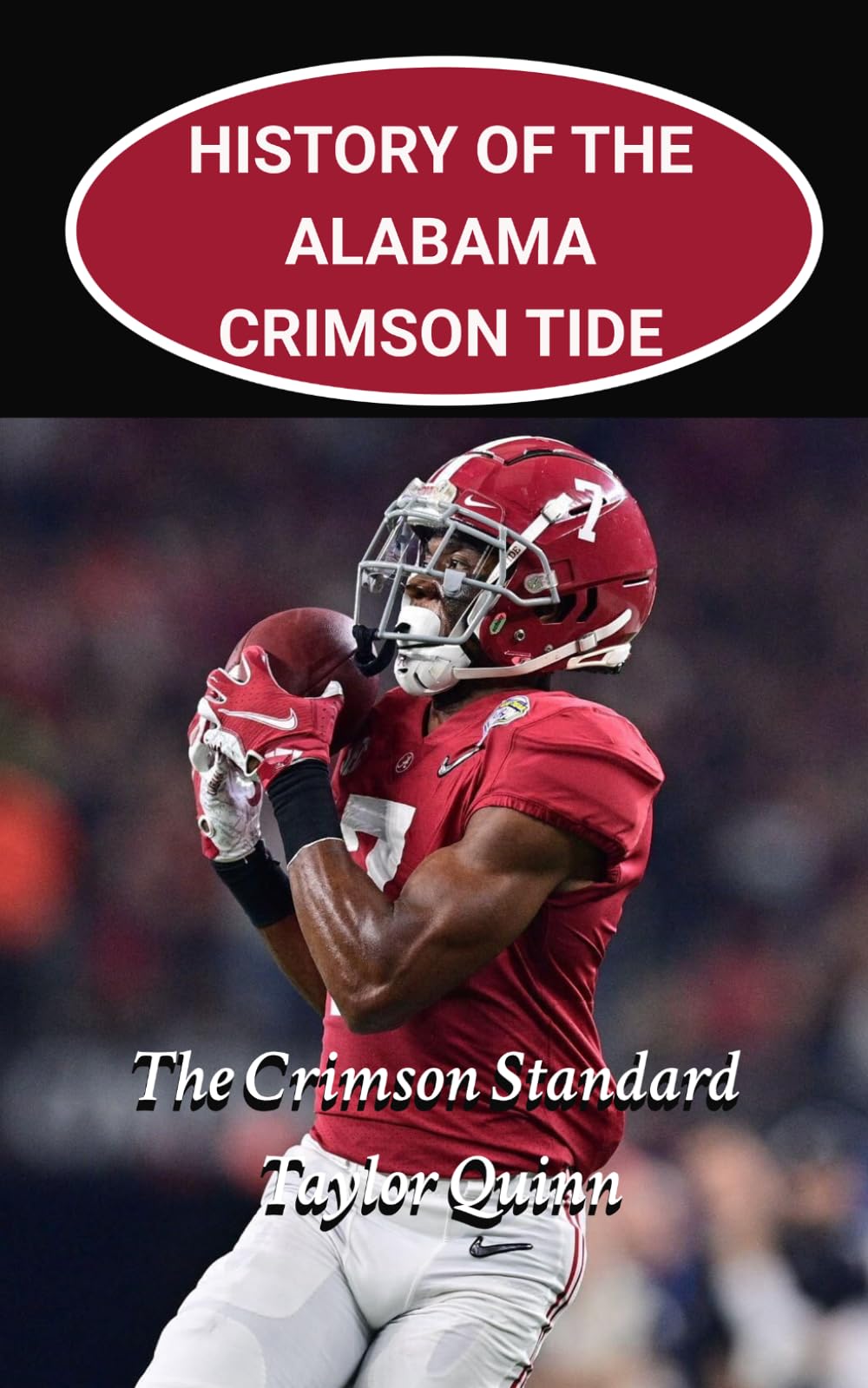 History of the Alabama Crimson Tide College Football Program: The Crimson Standard Captures the History from Inception to the Present-Day (The Foundation Series)