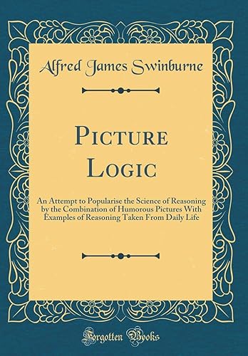 Picture Logic: An Attempt to Popularise the Science of Reasoning by the Combination of Humorous Pictures With Examples of Reasoning Taken From Daily Life (Classic Reprint)
