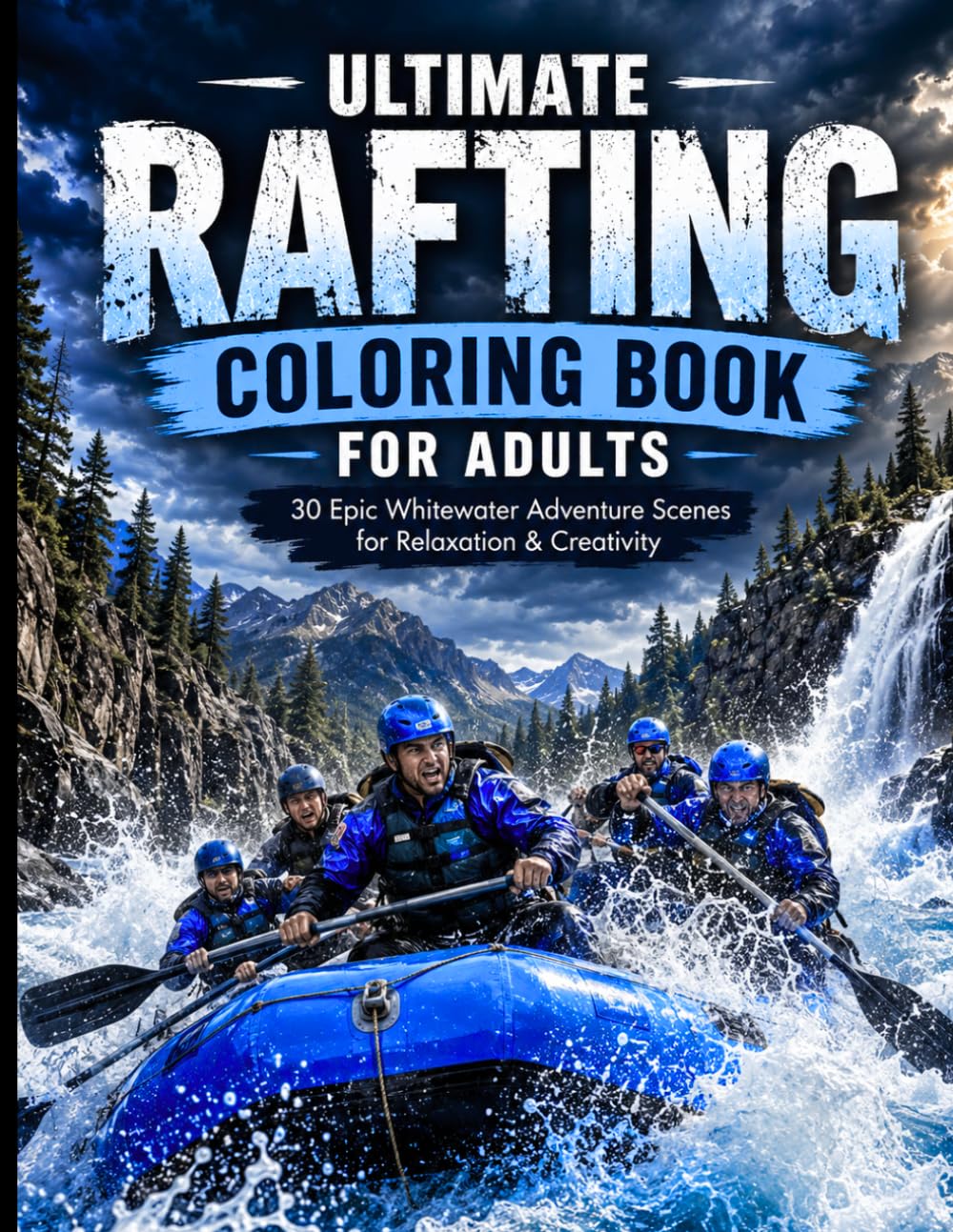 Ultimate Rafting Coloring Book for Adults: 30 Ultra-Detailed Whitewater Adventure Scenes Featuring River Rapids, Wilderness Exploration, Extreme Outdoor Action & Stress Relieving Nature Art