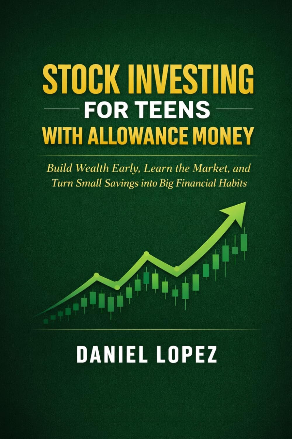 STOCK INVESTING FOR TEENS WITH ALLOWANCE MONEY: Build Wealth Early, Learn the Market, and Turn Small Savings into Big Financial Habits