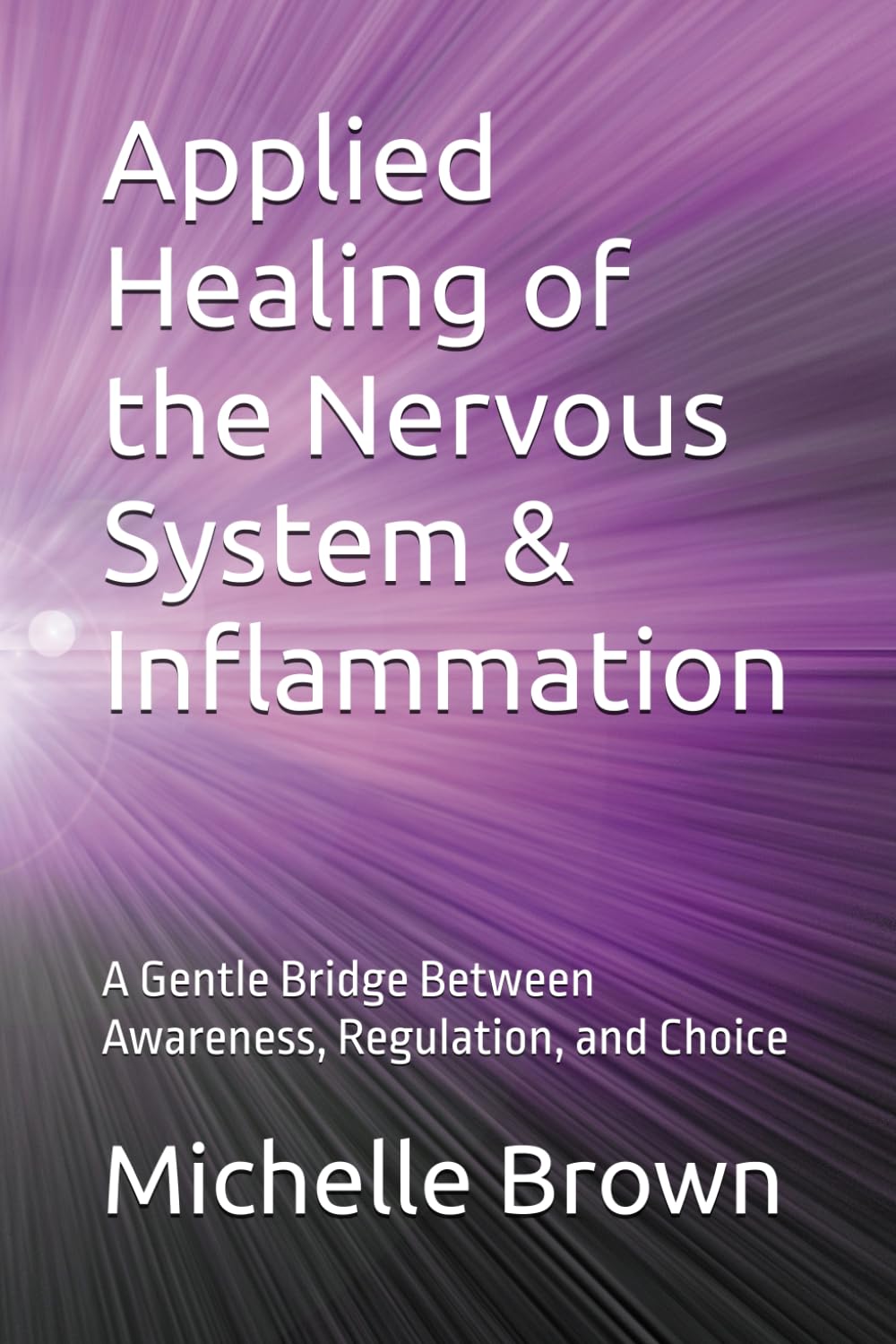 Applied Healing of the Nervous System & Inflammation: A Gentle Bridge Between Awareness, Regulation, and Choice: 3 (The Body Remembers Series)