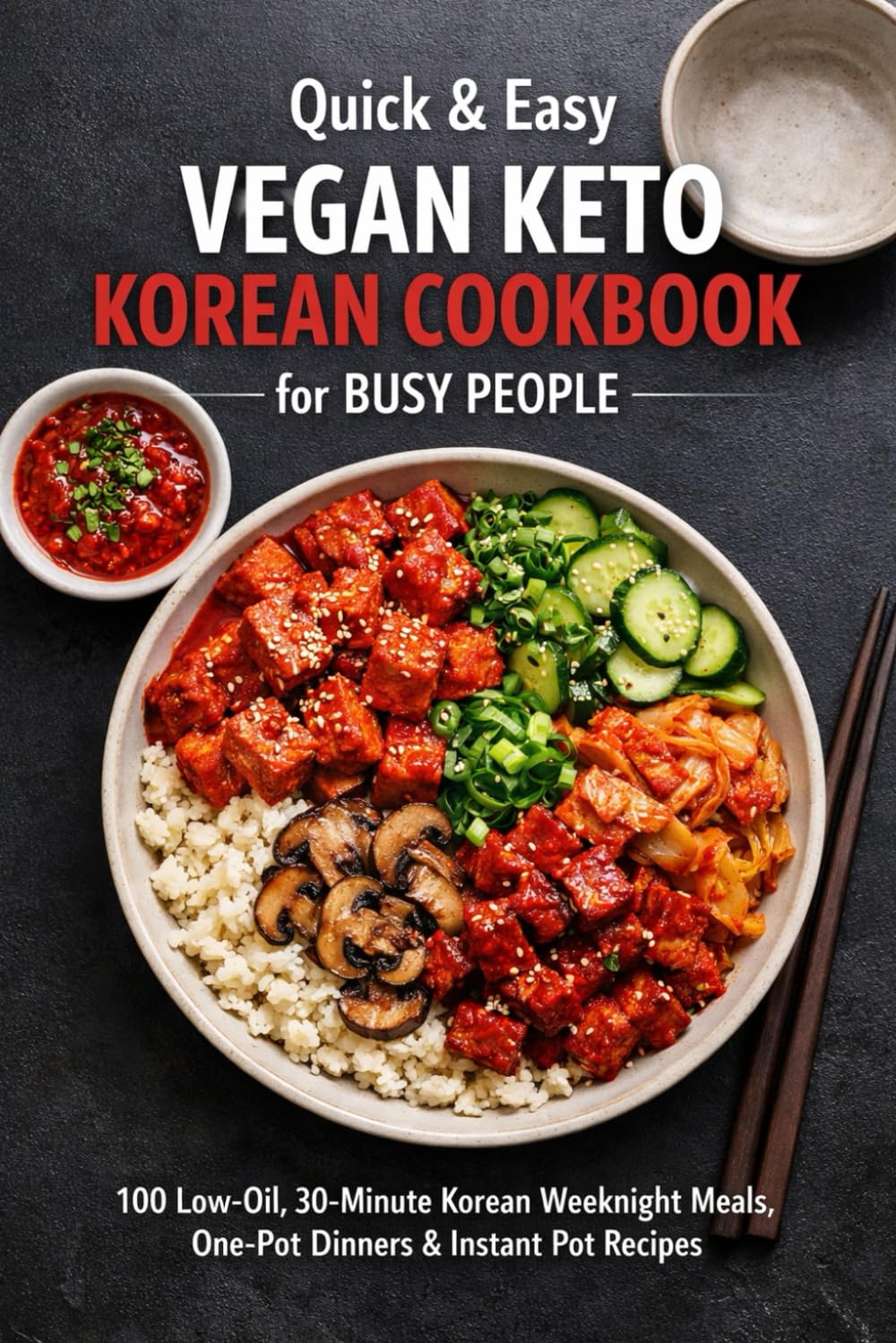 Quick & Easy Vegan Keto Korean Cookbook for Busy People: 100 Low-Oil, 30-Minute Korean Weeknight Meals, One-Pot Dinners & Instant Pot Recipes