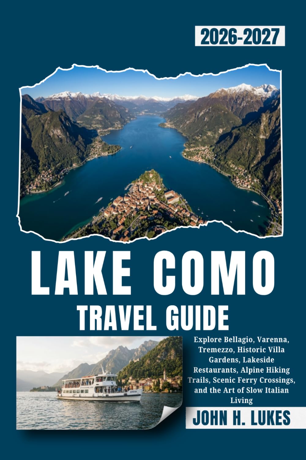 LAKE COMO TRAVEL GUIDE 2026-2027: Explore Bellagio, Varenna, Tremezzo, Historic Villa Gardens, Lakeside Restaurants, Alpine Hiking Trails, Scenic Ferry Crossings, and the Art of Slow Italian Living