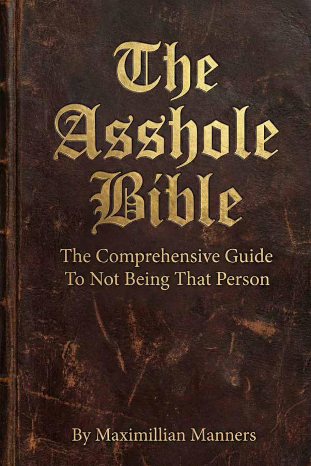 The Asshole Bible: A Comprehensive Guide to Not Being That Person