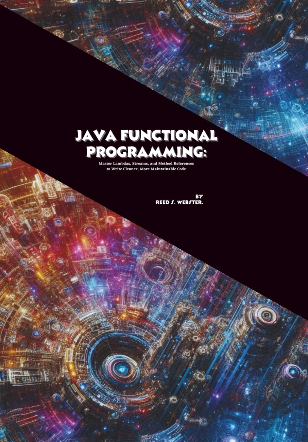Java Functional Programming: Master Lambdas, Streams, and Method References to Write Cleaner, More Maintainable Code