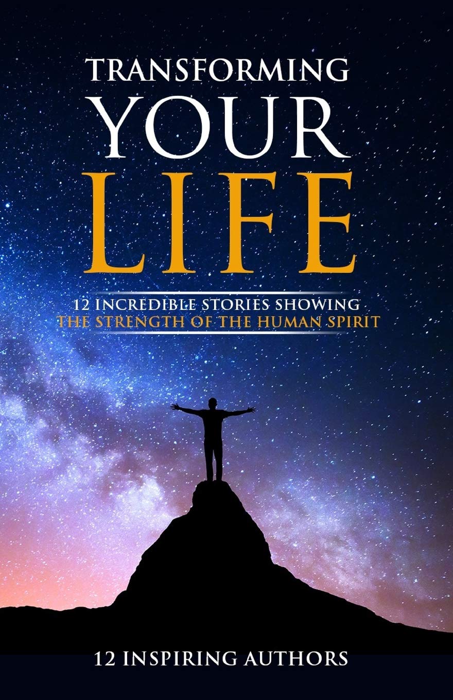 Transforming Your Life: 12 Incredible Stories Showing The Strength Of The Human Spirit: 1