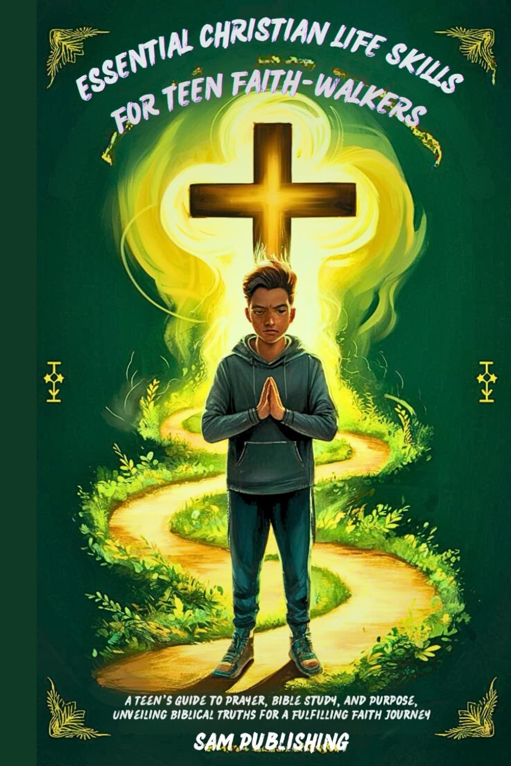 Essential Christian Life Skills for Teen Faith-Walkers: A Teen’s Guide to Prayer, Bible Study, and Purpose, Unveiling Biblical Truths for a Fulfilling Faith Journey