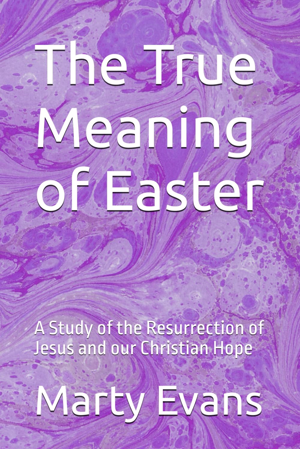 The True Meaning of Easter: A Study of the Resurrection of Jesus and our Christian Hope