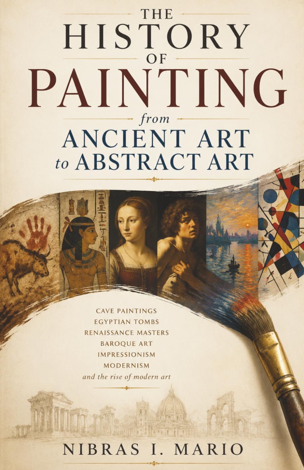 The History of Painting from Ancient Art to Abstract Art: Cave paintings Egyptian tombs Renaissance masters Baroque art Impressionism Modernism and ... of modern art (The Birth of the Modern World)