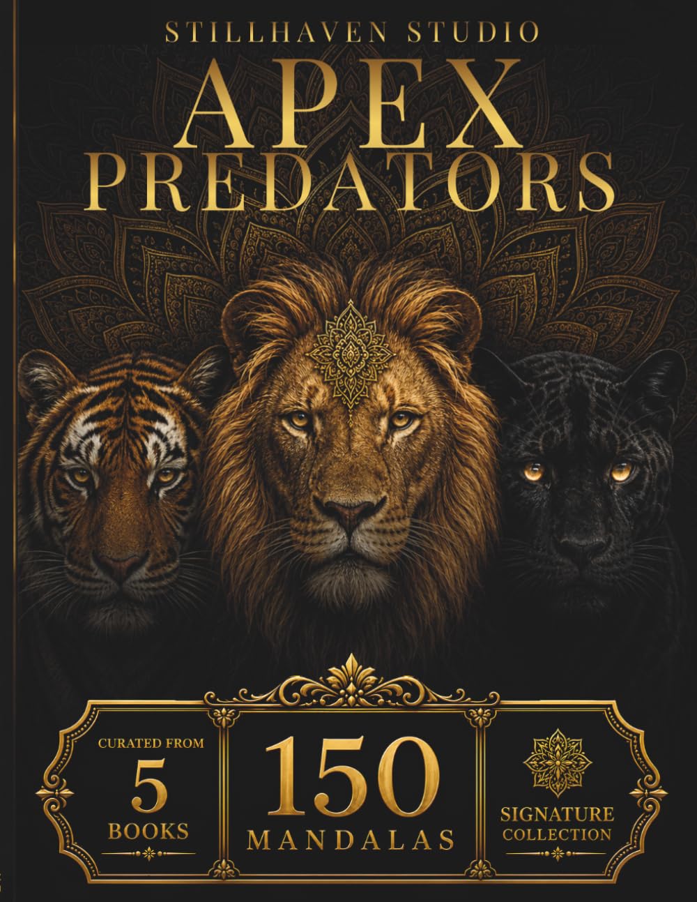 Apex Predators Mandala Collection: 150 Intricate Lion, Tiger & Panther Mandalas for Relaxation, Mindfulness, Creative Focus & Stress Relief (Stillhaven Signature Collection)