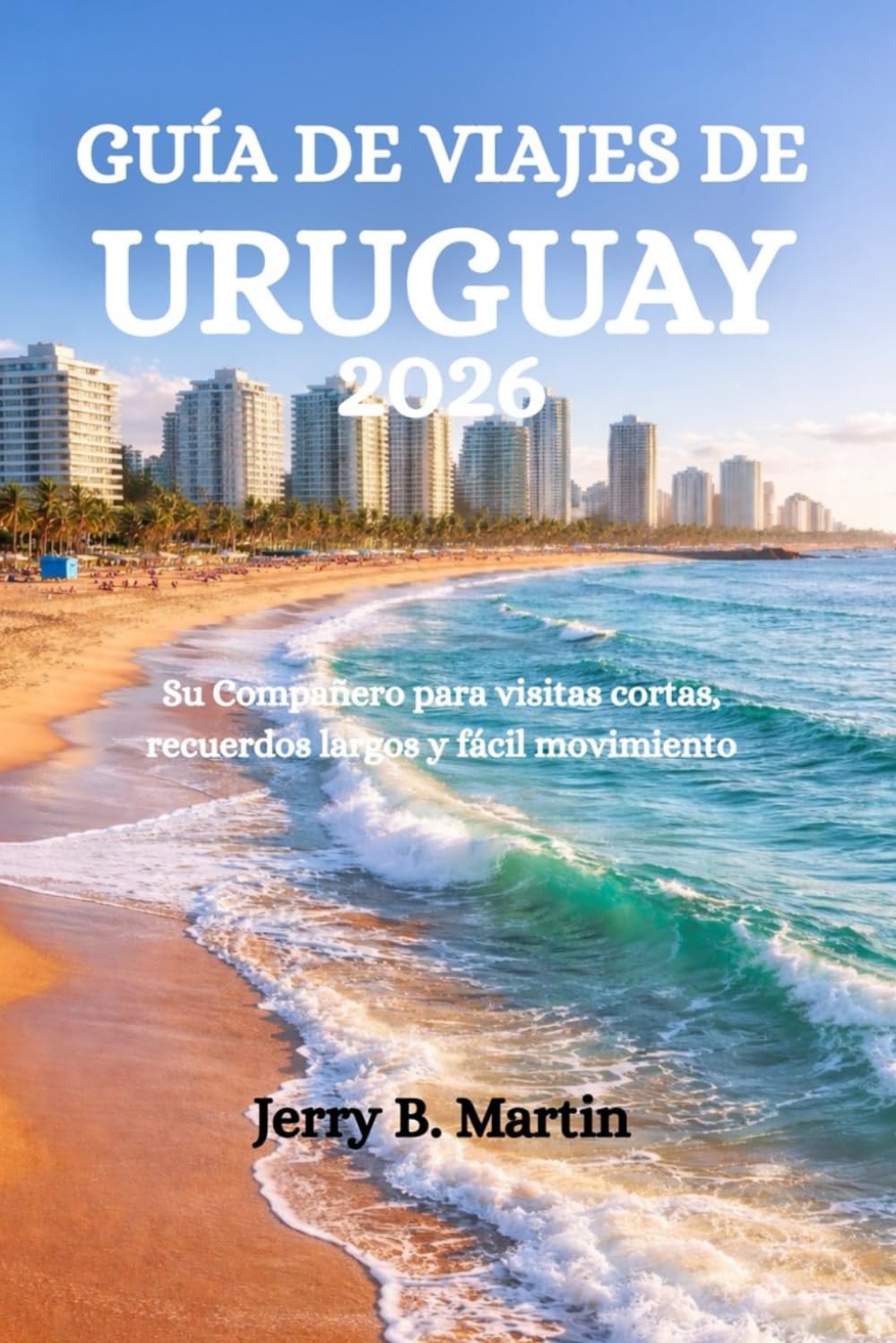 GUÍA DE VIAJES DE URUGUAY 2026: Su Compañero para visitas cortas, recuerdos largos y fácil movimiento