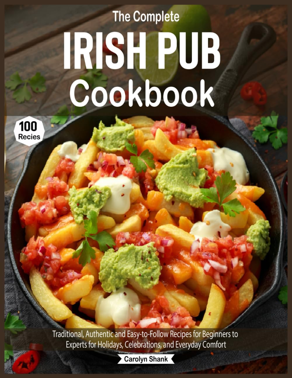 The Complete Irish Pub Cookbook: Traditional, Authentic and Easy-to-Follow Recipes for Beginners to Experts for Holidays, Celebrations, and Everyday Comfort