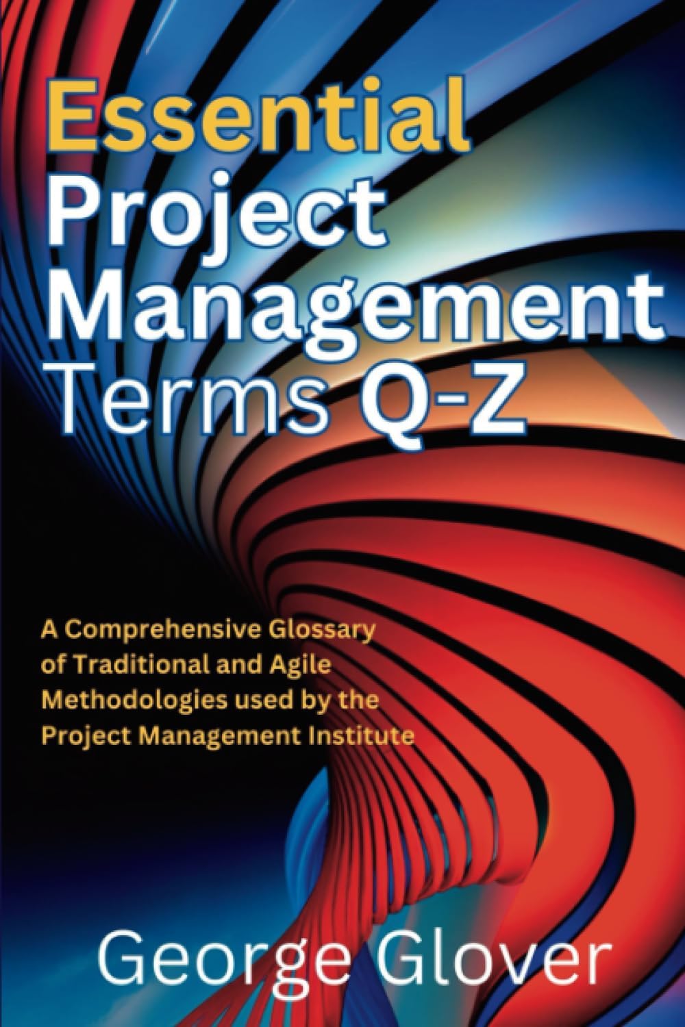 Essential Project Management Terms Q to Z: A Comprehensive Glossary of Traditional and Agile Methodologies used by the Project Management Institute (PMI) (Essential Project Management Terms A to Z)