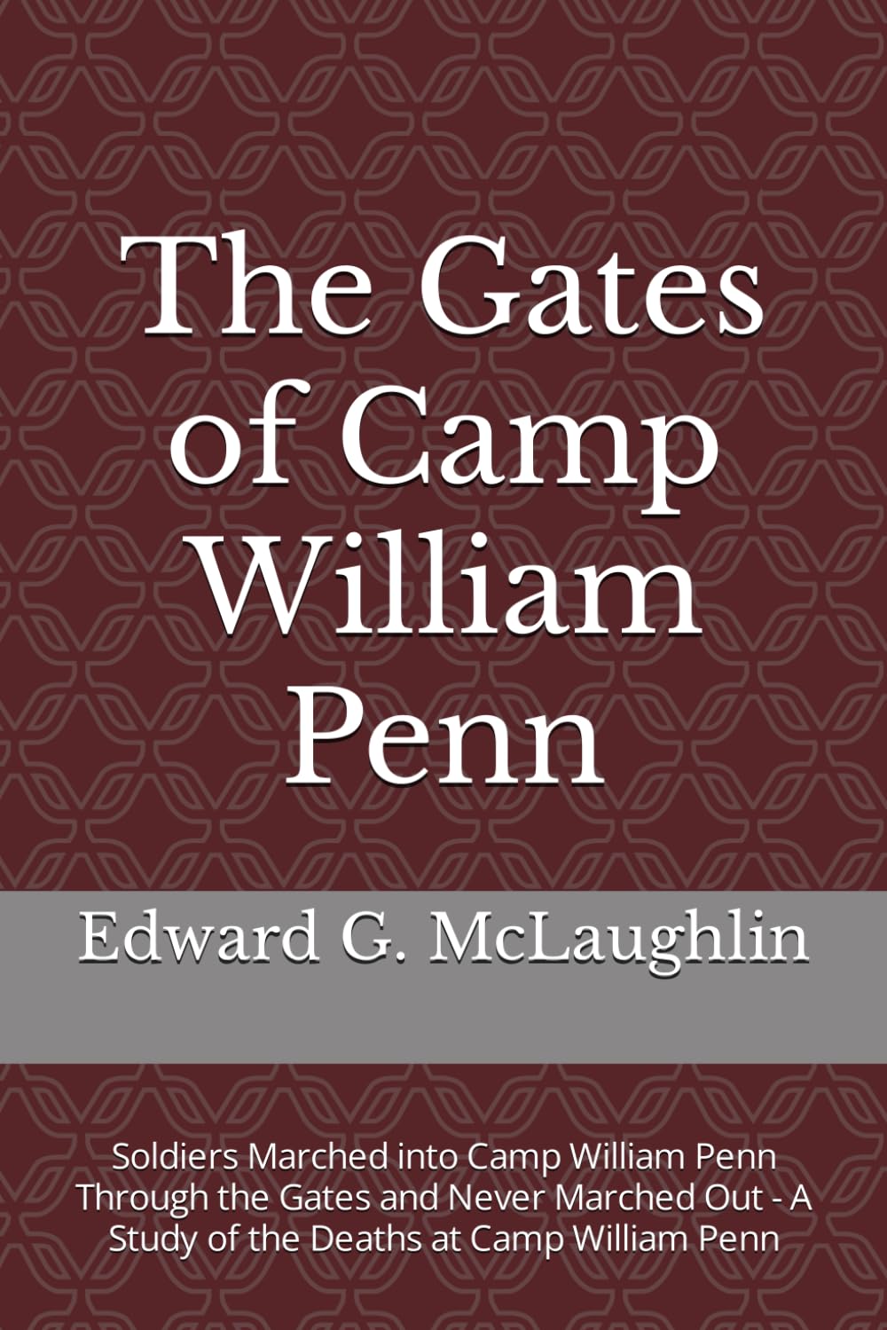 The Gates of Camp William Penn: Soldiers Marched into Camp William Penn Thru the Gates and Never Marched Out - A Study of the Deaths at Camp William ... and sailors at the Philadelphia National Cem)