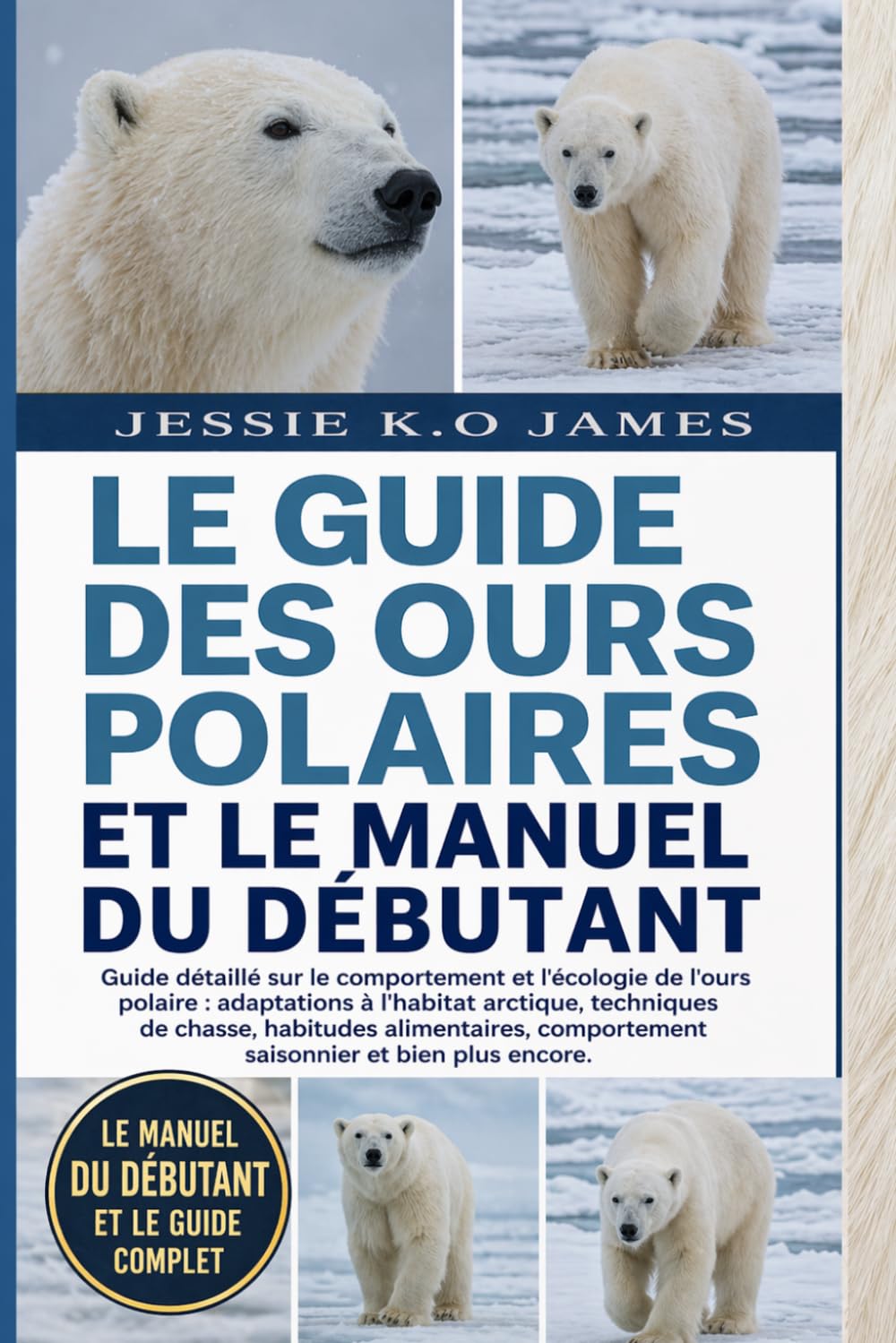 LE GUIDE DES OURS POLAIRES ET LE MANUEL DU DÉBUTANT: Guide détaillé sur le comportement et l'écologie de l'ours polaire : adaptations à l'habitat ... comportement saisonnier et bien plus encore.