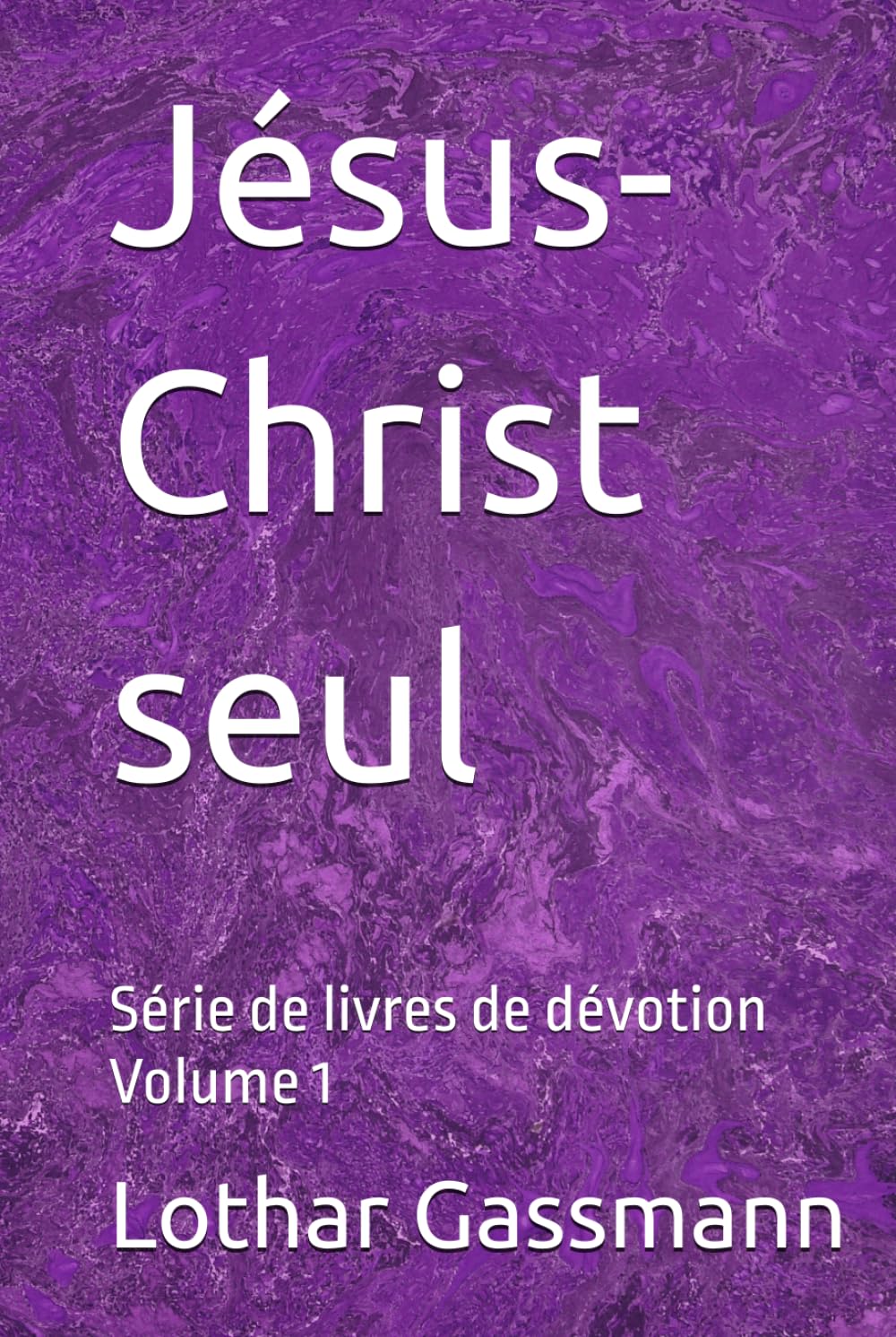 Jésus-Christ seul: Série de livres de dévotion Volume 1
