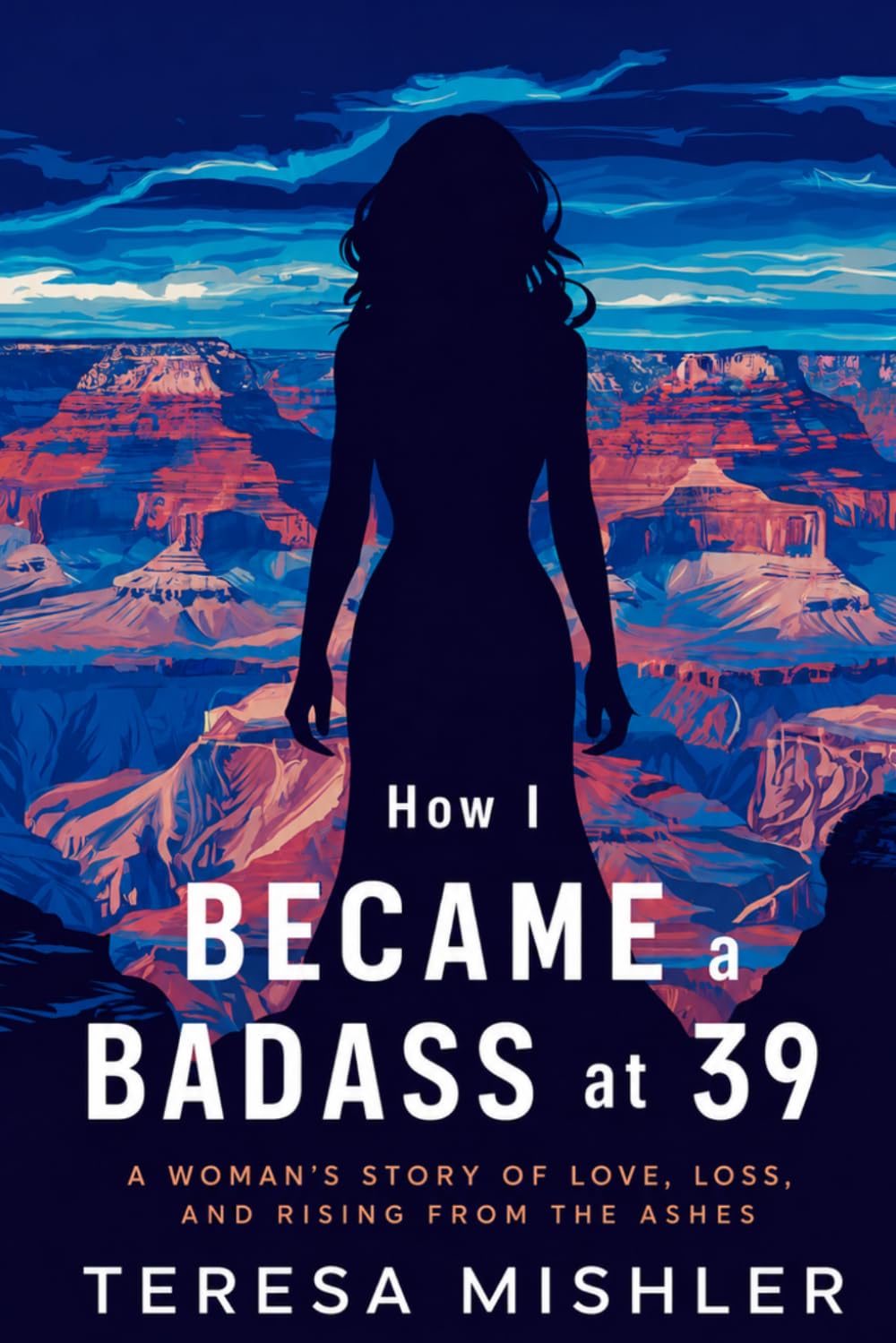 How I Became A BadAss at 39: A Woman's Story of Love, Loss, and Rising from the Ashes