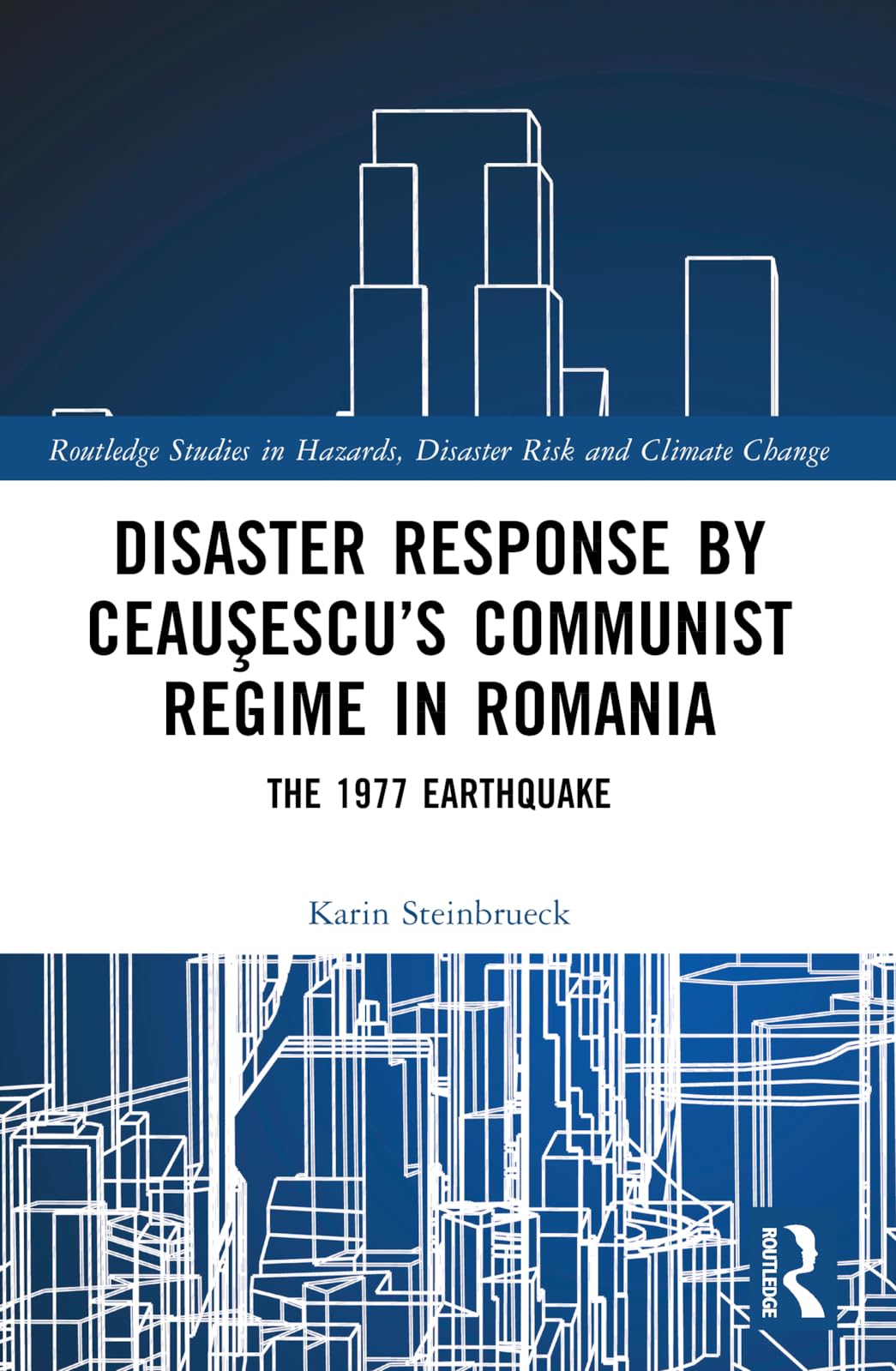 Disaster Response by Ceauşescu’s Communist Regime in Romania: The 1977 Earthquake (Routledge Studies in Hazards, Disaster Risk and Climate Change)