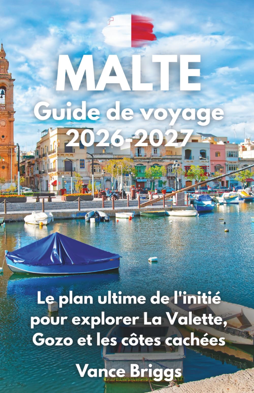 Malte Guide de voyage 2026-2027: Le plan ultime de l'initié pour explorer La Valette, Gozo et les côtes cachées (French Edition)
