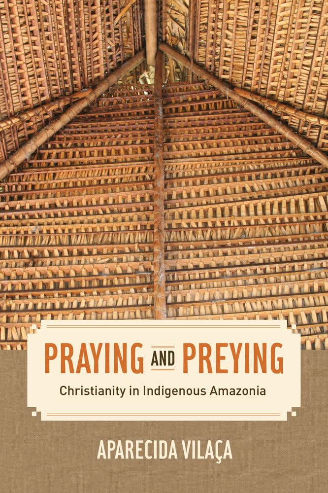 Praying and Preying: Christianity in Indigenous Amazonia: 19 (The Anthropology of Christianity)