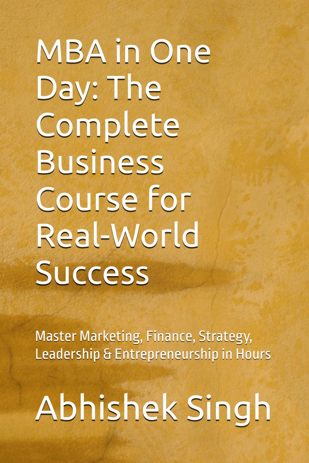MBA in One Day: The Complete Business Course for Real-World Success: Master Marketing, Finance, Strategy, Leadership & Entrepreneurship in Hours