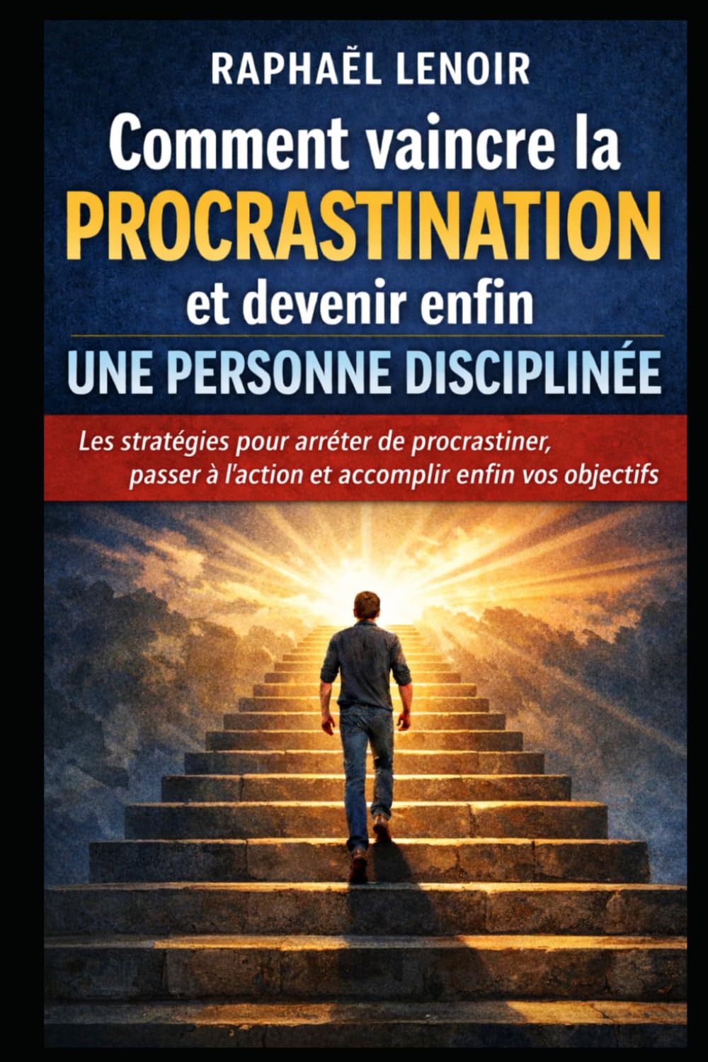 Comment vaincre la procrastination et devenir enfin une personne disciplinée: Les stratégies pour arrêter de procrastiner, passer à l’action et accomplir enfin vos objectifs